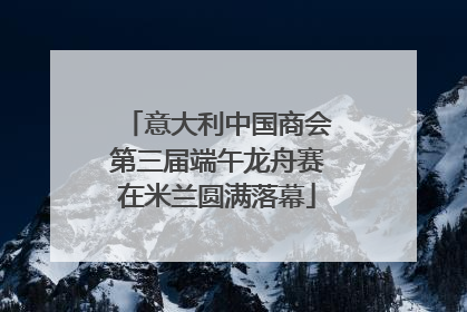 意大利中国商会第三届端午龙舟赛在米兰圆满落幕