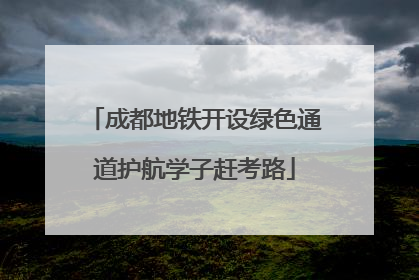 成都地铁开设绿色通道护航学子赶考路