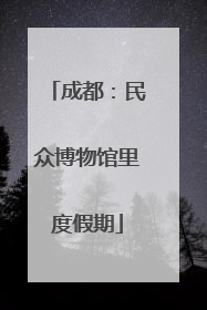 成都：民众博物馆里度假期