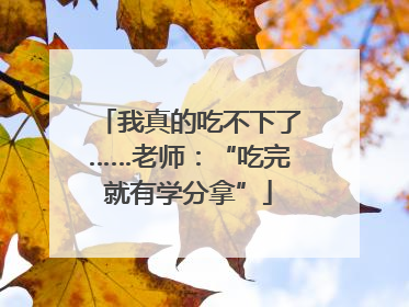 我真的吃不下了……老师：“吃完就有学分拿”