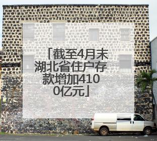 截至4月末湖北省住户存款增加4100亿元