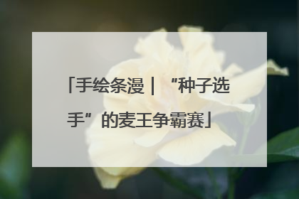 手绘条漫｜“种子选手”的麦王争霸赛