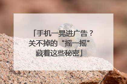 手机一晃进广告？关不掉的“摇一摇”藏着这些秘密