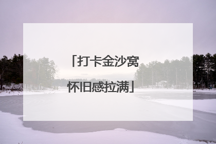 打卡金沙窝 怀旧感拉满