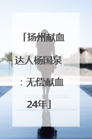 扬州献血达人杨国泉：无偿献血24年