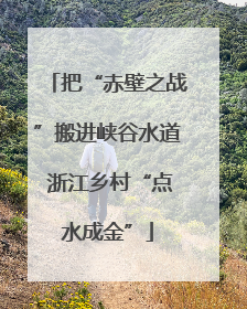 把“赤壁之战”搬进峡谷水道 浙江乡村“点水成金”