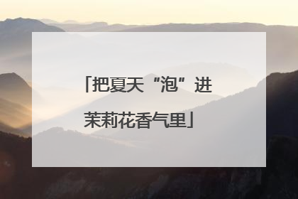 把夏天“泡”进茉莉花香气里
