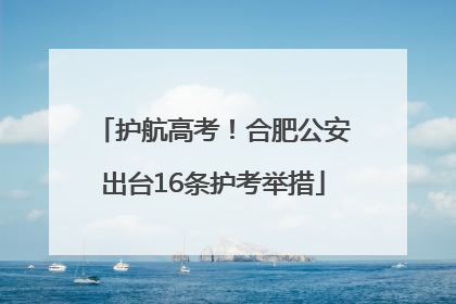 护航高考！合肥公安出台16条护考举措