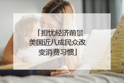 担忧经济前景 美国近八成民众改变消费习惯