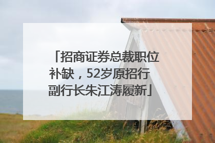 招商证券总裁职位补缺，52岁原招行副行长朱江涛履新