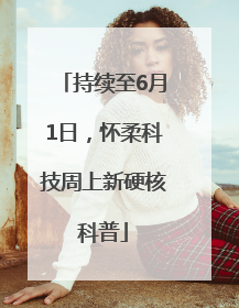 持续至6月1日，怀柔科技周上新硬核科普
