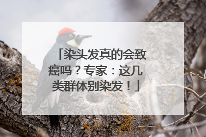 染头发真的会致癌吗？专家：这几类群体别染发！
