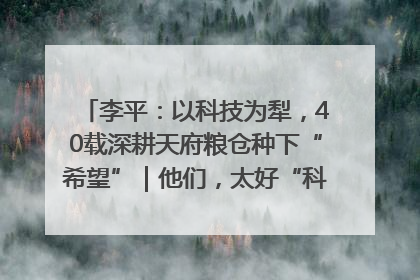 李平：以科技为犁，40载深耕天府粮仓种下“希望”｜他们，太好“科”了& 9312