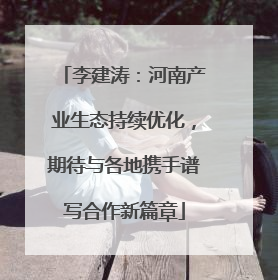 李建涛：河南产业生态持续优化，期待与各地携手谱写合作新篇章