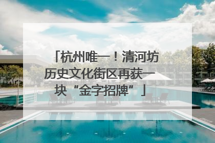 杭州唯一！清河坊历史文化街区再获一块“金字招牌”