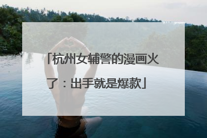 杭州女辅警的漫画火了：出手就是爆款