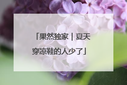 果然独家｜夏天穿凉鞋的人少了