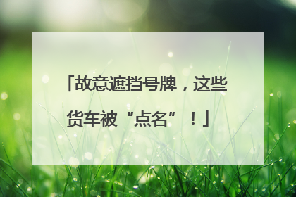 故意遮挡号牌，这些货车被“点名”！