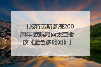 施特劳斯诞辰200周年 欧航局向太空播放《蓝色多瑙河》