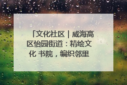 文化社区｜威海高区怡园街道：精绘文化 书院，编织邻里和谐的文化纽带