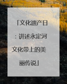 文化遗产日：讲述永定河文化带上的美丽传说