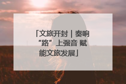 文旅开封｜奏响“路”上强音 赋能文旅发展