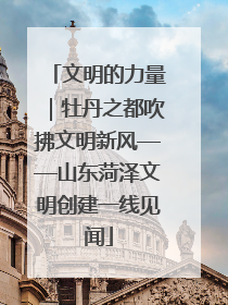 文明的力量｜牡丹之都吹拂文明新风——山东菏泽文明创建一线见闻