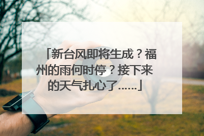 新台风即将生成？福州的雨何时停？接下来的天气扎心了……