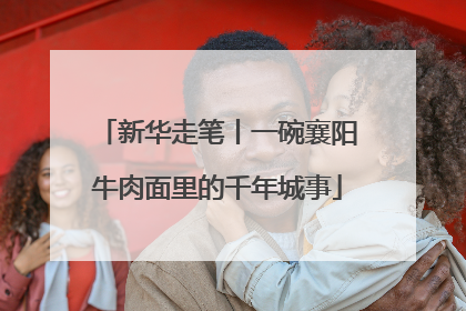 新华走笔丨一碗襄阳牛肉面里的千年城事