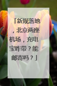 新规落地，北京两座机场，充电宝咋带？能邮寄吗？
