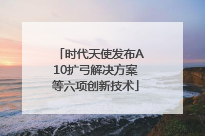 时代天使发布A10扩弓解决方案等六项创新技术
