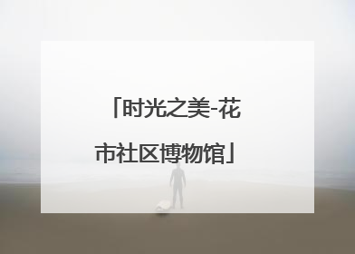 时光之美-花市社区博物馆