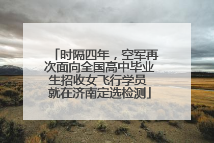 时隔四年，空军再次面向全国高中毕业生招收女飞行学员 就在济南定选检测