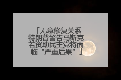无意修复关系 特朗普警告马斯克若资助民主党将面临“严重后果”