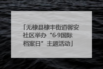 无棣县棣丰街道馨安社区举办“6·9国际档案日”主题活动