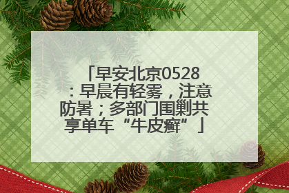 早安北京0528：早晨有轻雾，注意防暑；多部门围剿共享单车“牛皮癣”