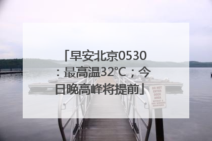 早安北京0530：最高温32℃；今日晚高峰将提前