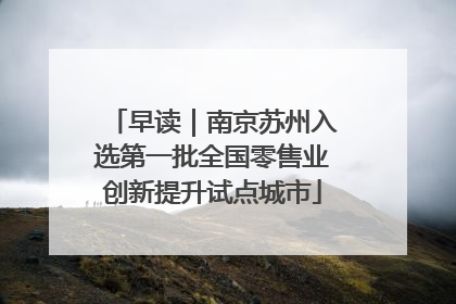 早读｜南京苏州入选第一批全国零售业创新提升试点城市