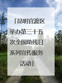 昆明官渡区举办第三十五次全国助残日系列宣传服务活动