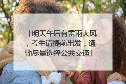 明天午后有雷雨大风，考生请提前出发，通勤尽量选择公共交通