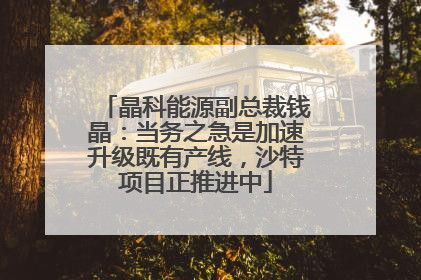 晶科能源副总裁钱晶：当务之急是加速升级既有产线，沙特项目正推进中