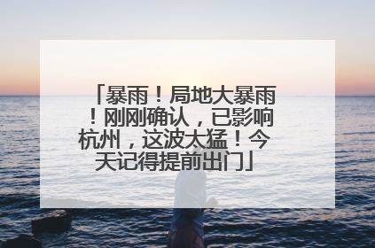 暴雨！局地大暴雨！刚刚确认，已影响杭州，这波太猛！今天记得提前出门