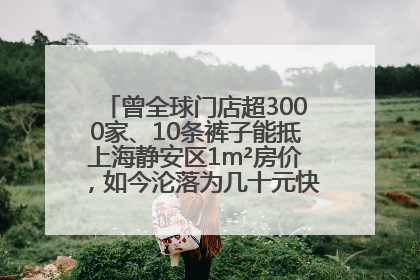曾全球门店超3000家、10条裤子能抵上海静安区1m²房价，如今沦落为几十元快消品 真维斯，明天的太阳从哪里升起？