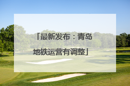 最新发布：青岛地铁运营有调整