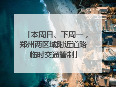 本周日、下周一，郑州两区域附近道路临时交通管制