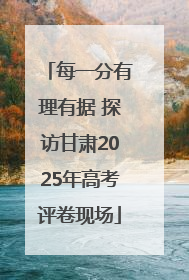 每一分有理有据 探访甘肃2025年高考评卷现场