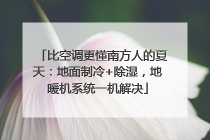 比空调更懂南方人的夏天：地面制冷+除湿，地暖机系统一机解决