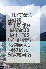 比买黄金还赚钱，二手市场部分溢价超30倍！“85后”泡泡玛特创始人1467亿元身家成河南新首富