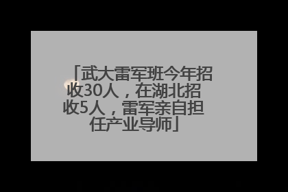 武大雷军班今年招收30人，在湖北招收5人，雷军亲自担任产业导师