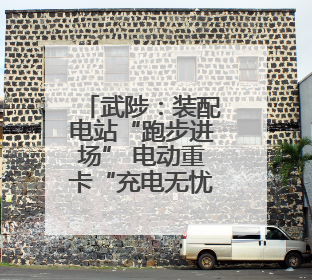武陟：装配电站“跑步进场” 电动重卡“充电无忧”